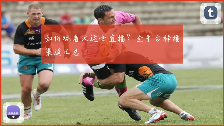 如何观看大运会直播？全平台转播渠道汇总