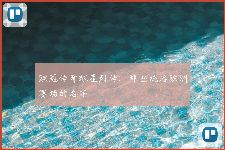 欧冠传奇球星列传：那些统治欧洲赛场的名字