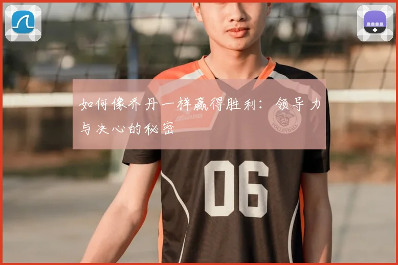 如何像乔丹一样赢得胜利：领导力与决心的秘密