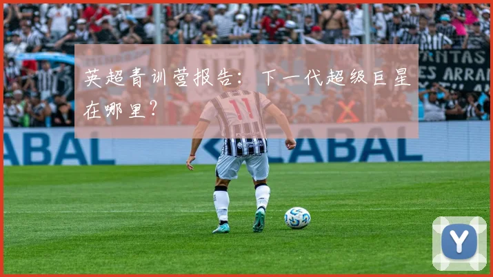 英超青训营报告：下一代超级巨星在哪里？