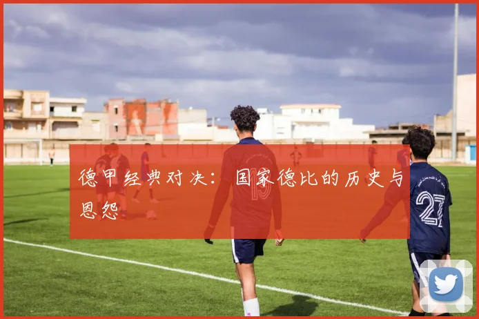 德甲经典对决：国家德比的历史与恩怨