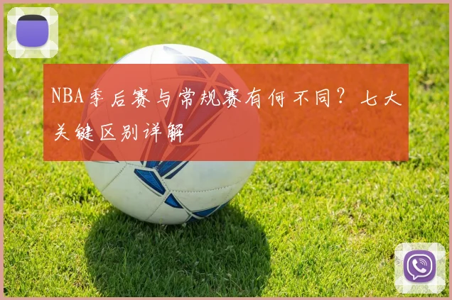 NBA季后赛与常规赛有何不同？七大关键区别详解