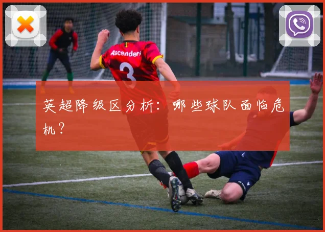 英超降级区分析：哪些球队面临危机？