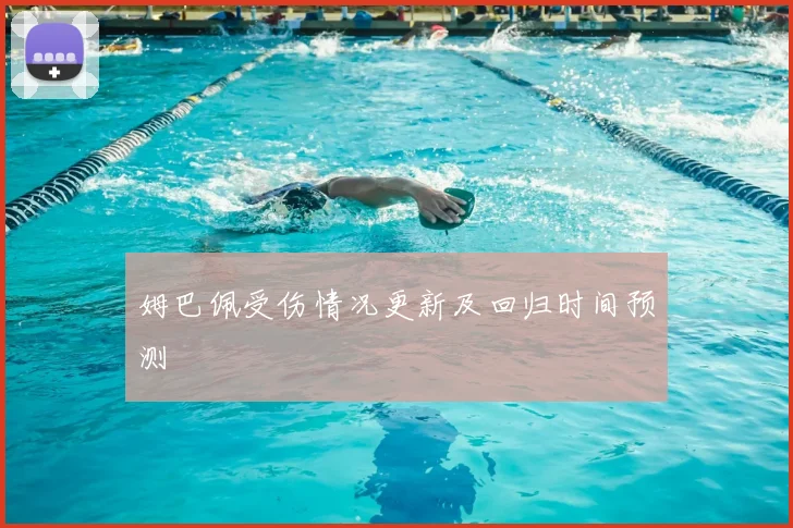 姆巴佩受伤情况更新及回归时间预测