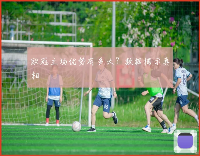 欧冠主场优势有多大？数据揭示真相